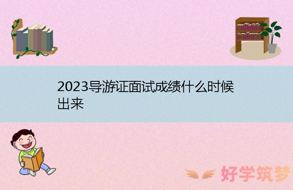 2023导游证面试成绩什么时候出来