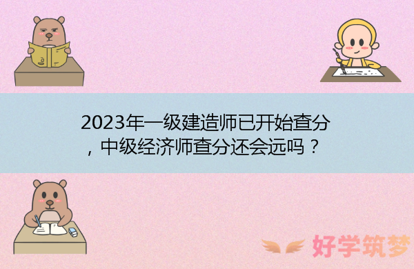 2023年一级建造师已开始查分，中级经济师查分还会远吗？